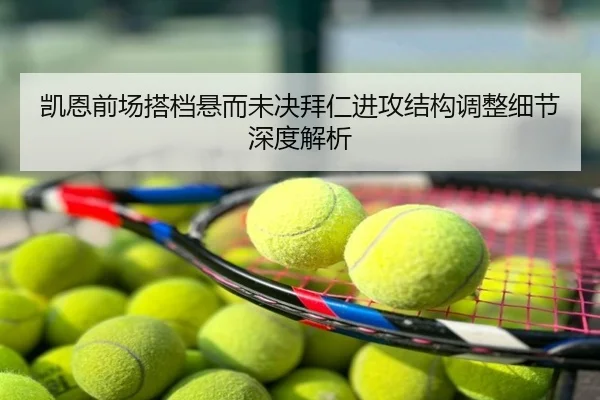 凯恩前场搭档悬而未决拜仁进攻结构调整细节深度解析